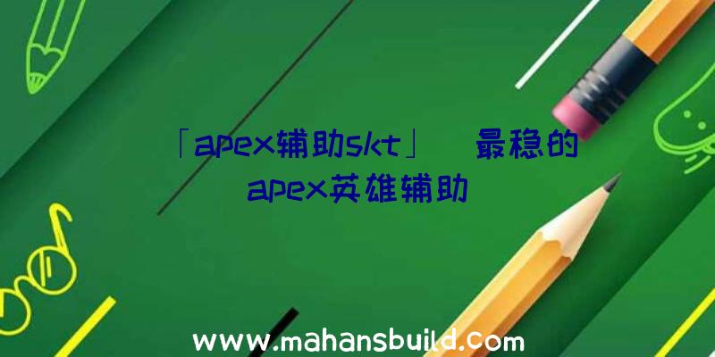 「apex辅助skt」|最稳的apex英雄辅助